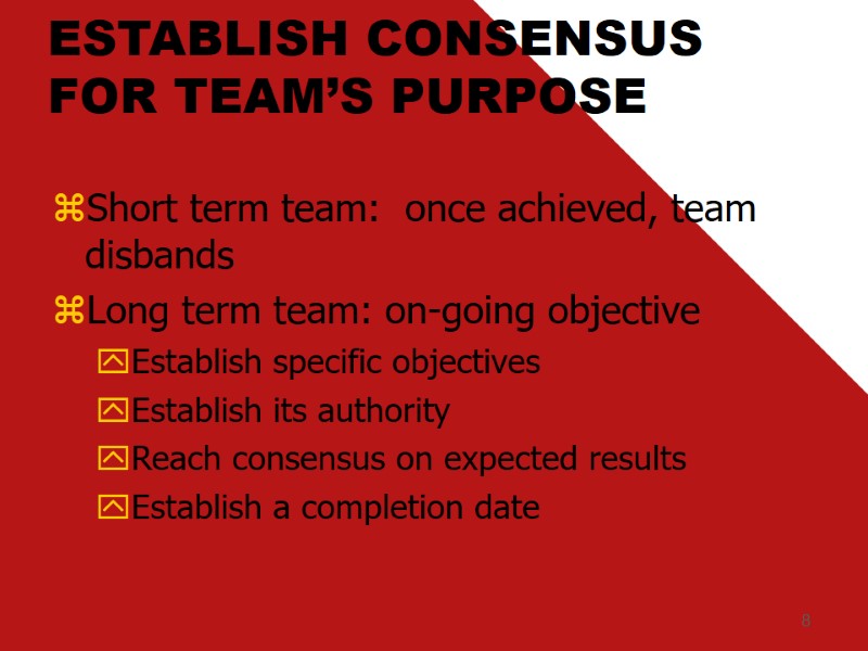 8 ESTABLISH CONSENSUS FOR TEAM’S PURPOSE Short term team:  once achieved, team disbands